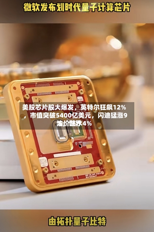 美股芯片股大爆发	，英特尔狂飙12%，市值突破5400亿美元，闪迪猛涨9%	，世界油价跳水4%-第2张图片