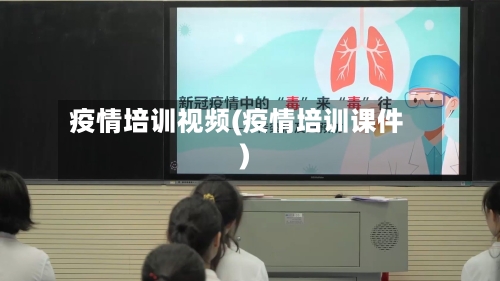 疫情培训视频(疫情培训课件)-第1张图片