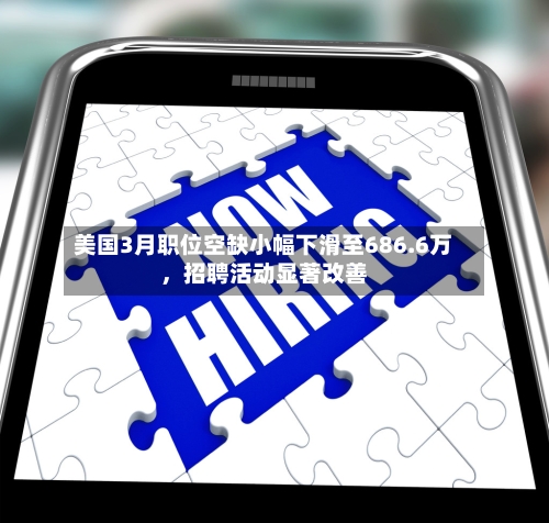 美国3月职位空缺小幅下滑至686.6万，招聘活动显著改善-第2张图片