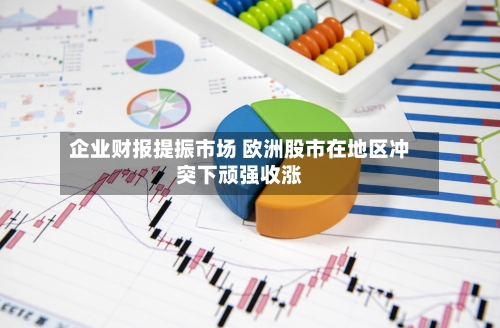 企业财报提振市场 欧洲股市在地区冲突下顽强收涨-第2张图片