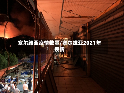 塞尔维亚疫情数量/塞尔维亚2021年疫情-第1张图片