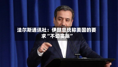 法尔斯通讯社：伊朗总统称美国的要求“不切实际”-第2张图片