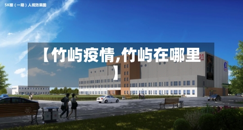【竹屿疫情,竹屿在哪里】-第1张图片