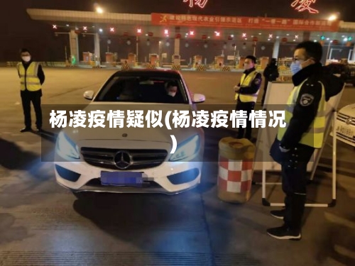 杨凌疫情疑似(杨凌疫情情况)-第1张图片