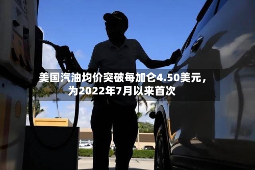美国汽油均价突破每加仑4.50美元，为2022年7月以来首次-第3张图片