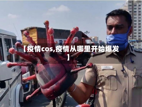 【疫情cos,疫情从哪里开始爆发】-第2张图片