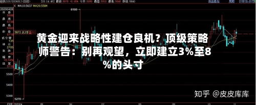 黄金迎来战略性建仓良机？顶级策略师警告：别再观望	，立即建立3%至8%的头寸-第2张图片