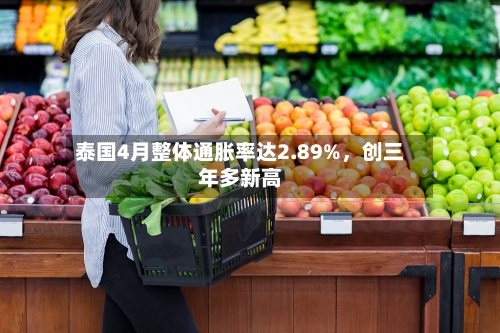 泰国4月整体通胀率达2.89%，创三年多新高-第1张图片