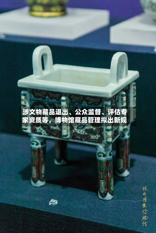 涉文物藏品退出、公众监督、评估专家资质等，博物馆藏品管理拟出新规-第2张图片
