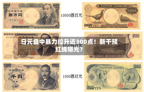 日元盘中暴力拉升近300点！新干预红线曝光？-第1张图片