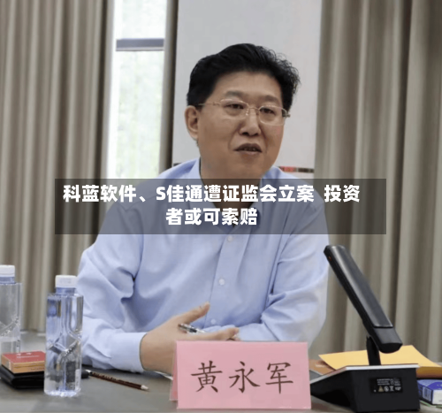 科蓝软件	、S佳通遭证监会立案  投资者或可索赔-第1张图片
