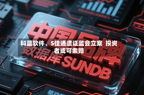 科蓝软件、S佳通遭证监会立案  投资者或可索赔-第2张图片