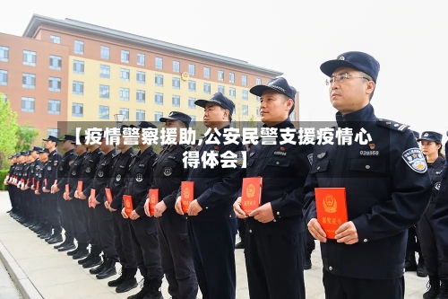 【疫情警察援助,公安民警支援疫情心得体会】-第3张图片