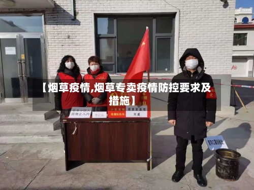 【烟草疫情,烟草专卖疫情防控要求及措施】-第1张图片