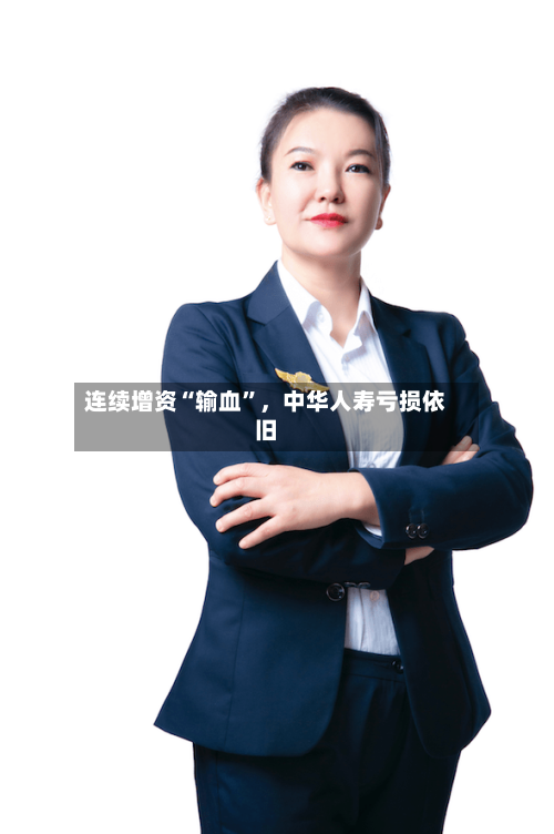连续增资“输血	”，中华人寿亏损依旧-第3张图片