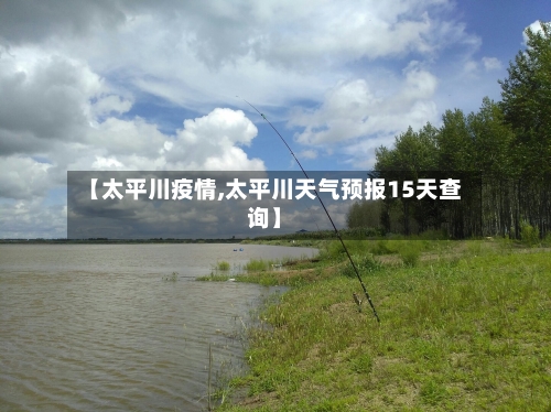【太平川疫情,太平川天气预报15天查询】-第1张图片