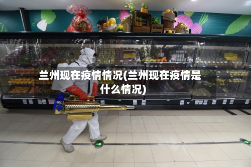 兰州现在疫情情况(兰州现在疫情是什么情况)-第1张图片