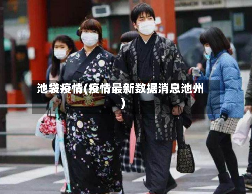 池袋疫情(疫情最新数据消息池州)-第2张图片