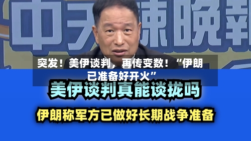 突发！美伊谈判	，再传变数！“伊朗已准备好开火”-第1张图片