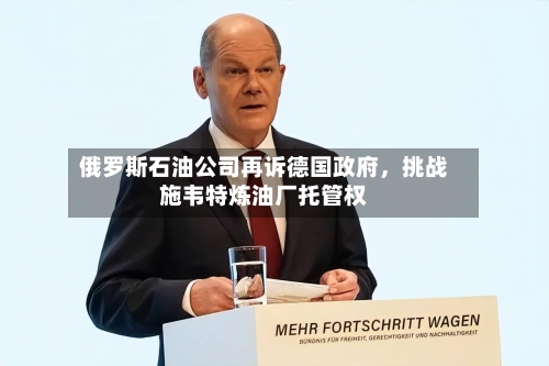 俄罗斯石油公司再诉德国政府，挑战施韦特炼油厂托管权-第1张图片