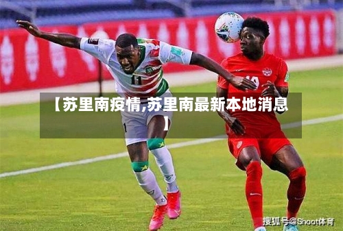 【苏里南疫情,苏里南最新本地消息】-第1张图片