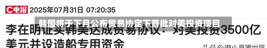 韩国将于下月公布贸易协定下首批对美投资项目-第3张图片