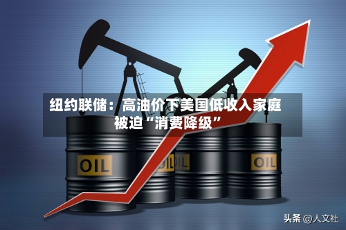 纽约联储：高油价下美国低收入家庭被迫“消费降级”-第1张图片