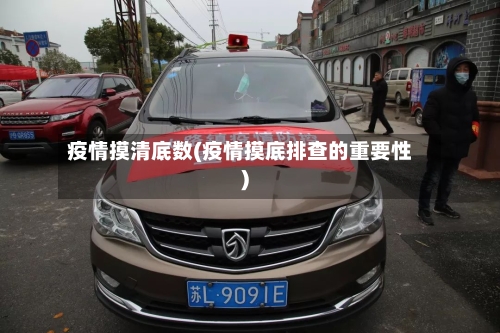 疫情摸清底数(疫情摸底排查的重要性)-第3张图片