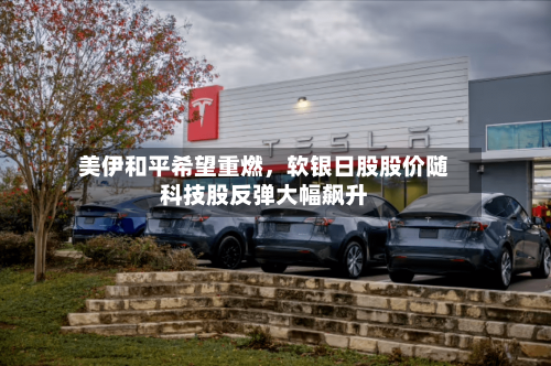 美伊和平希望重燃，软银日股股价随科技股反弹大幅飙升-第1张图片
