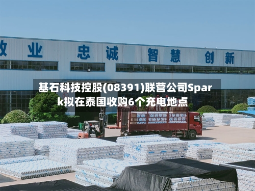 基石科技控股(08391)联营公司Spark拟在泰国收购6个充电地点-第2张图片