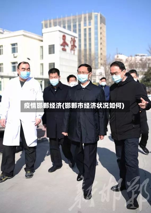 疫情邯郸经济(邯郸市经济状况如何)-第1张图片