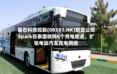 基石科技控股(08391.HK)联营公司Spark在泰国收购6个充电地点，扩张电动汽车充电网络-第1张图片