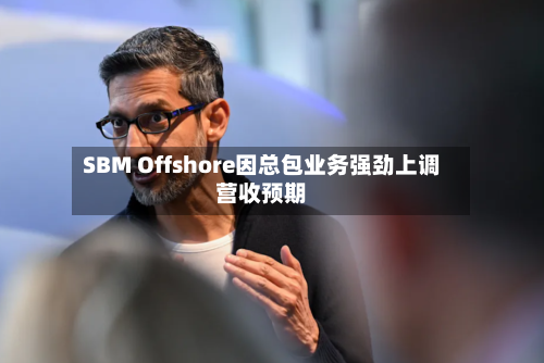 SBM Offshore因总包业务强劲上调营收预期-第3张图片
