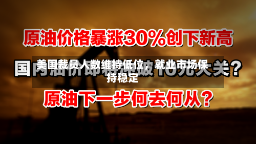 美国裁员人数维持低位	，就业市场保持稳定-第1张图片