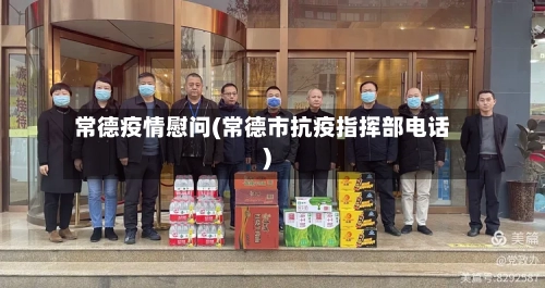 常德疫情慰问(常德市抗疫指挥部电话)-第1张图片