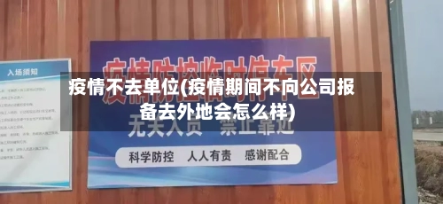 疫情不去单位(疫情期间不向公司报备去外地会怎么样)-第3张图片