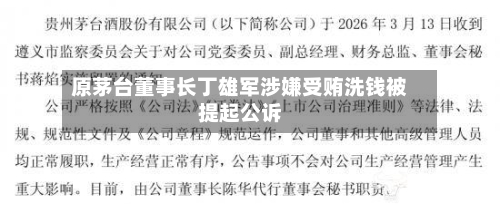原茅台董事长丁雄军涉嫌受贿洗钱被提起公诉-第2张图片