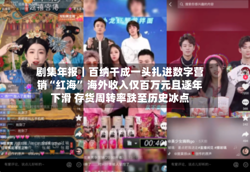 剧集年报｜百纳千成一头扎进数字营销“红海” 海外收入仅百万元且逐年下滑 存货周转率跌至历史冰点-第2张图片