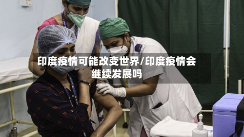 印度疫情可能改变世界/印度疫情会继续发展吗-第1张图片