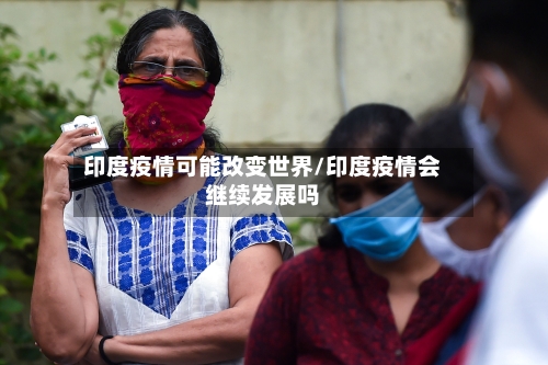 印度疫情可能改变世界/印度疫情会继续发展吗-第2张图片