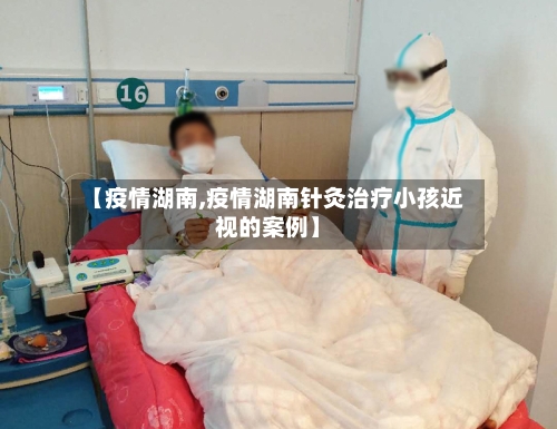 【疫情湖南,疫情湖南针灸治疗小孩近视的案例】-第1张图片