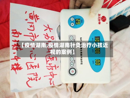 【疫情湖南,疫情湖南针灸治疗小孩近视的案例】-第2张图片