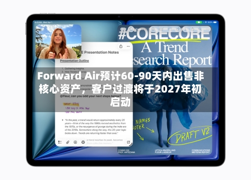 Forward Air预计60-90天内出售非核心资产	，客户过渡将于2027年初启动-第2张图片