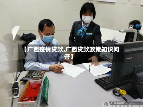 【广西疫情贷款,广西贷款政策知识问答】-第1张图片