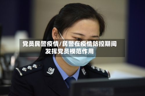 党员民警疫情/民警在疫情防控期间发挥党员模范作用-第2张图片