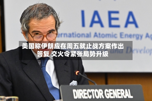 美国称伊朗应在周五就止战方案作出答复 交火令紧张局势升级-第1张图片