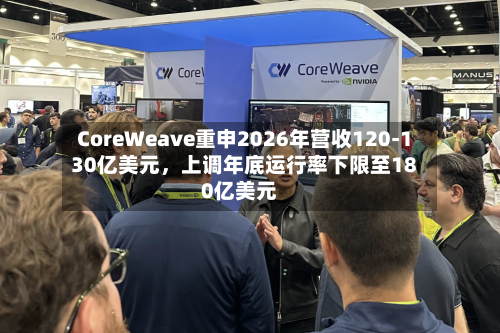CoreWeave重申2026年营收120-130亿美元	，上调年底运行率下限至180亿美元-第3张图片