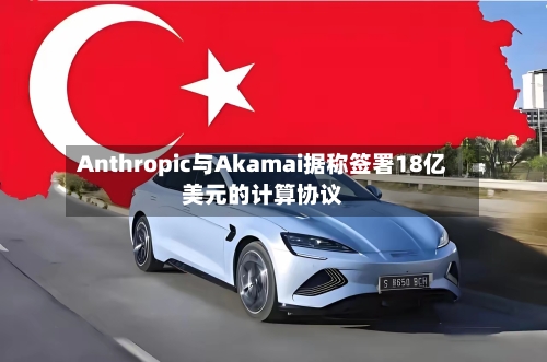 Anthropic与Akamai据称签署18亿美元的计算协议-第2张图片