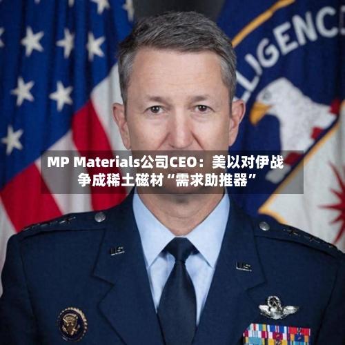 MP Materials公司CEO：美以对伊战争成稀土磁材“需求助推器”-第1张图片