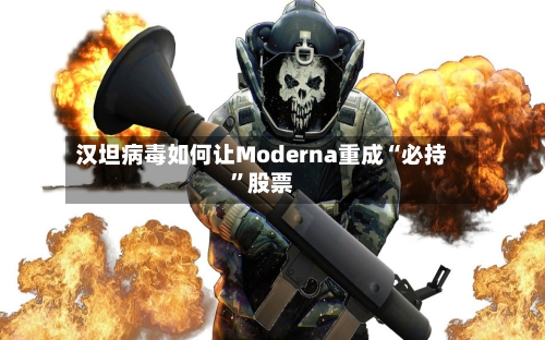 汉坦病毒如何让Moderna重成“必持	”股票-第1张图片